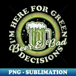 Im Here for Green Beer and Bad Decisions - St Patricks Day - Signature Sublimation PNG File - Spice Up Your Sublimation Projects