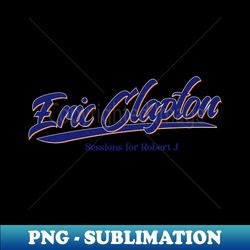 Eric Clapton Sessions for Robert J - Decorative Sublimation PNG File - Perfect for Sublimation Art