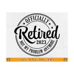 Officially Retired 2023 SVG, Not My Problem Anymore, Retirement Gifts SVG, Funny Retirement Shirt Svg, Retiring, Cut Fil