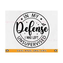 In My Defense I Was Left Unsupervised SVG, Sarcastic SVG, Sarcasm Shirt SVG, Sarcastic Gifts Svg, Funny Quotes Sayings,F