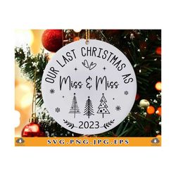 Our Last Christmas as Miss and Miss Svg, 2023 Christmas Ornament SVG, Christmas Engaged Gift, Fiance Xmas, Cut Files For