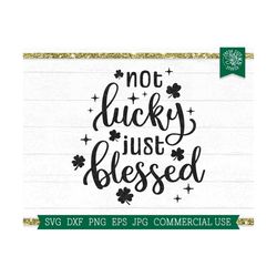 Not Lucky Just Blessed SVG, St Patricks Day Svg, Shamrock SVG, Lucky Svg, St Patricks Shirt, Irish Svg, Funny St Patricks Day Mama Png Dxf