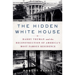 The Hidden White House: Harry Truman and the Reconstruction of America's Most Famous Residence