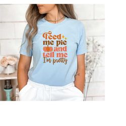 Feed Me Pie And Tell Me I'm Pretty Shirt, Happy Turkey Day Shirt, Thanksgiving Outfit, Cute Fall Shirt, Autumn Shirt, Fu