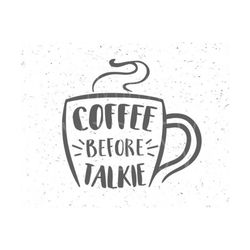 Coffee before Talkie svg Coffee svg Cup of Coffee svg file Coffee svg file Coffee cut file Lover Coffee Svg Silhouette SVG File Cricut Svg