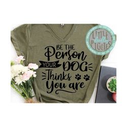Be The Person Your Dog Thinks you are Svg Png Eps Cuttable, DOG SVG, Dog Lovers SVG, Dog Design, Pet Lover Shirt Design