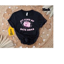 My Kind Of Bath Bomb Shirt, Inspirational Shirt, Self Love Shirt, Trendy Shirt, Funny Shirt, Bath Bomb Shirt, Gift For F