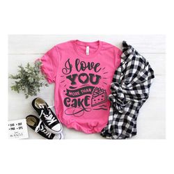 I love you more than cake SVG, Valentine's Day SVG, Valentine Shirt Svg, Love Svg