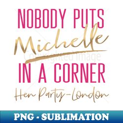 nobody puts baby in a corner hen party - high-resolution png sublimation file - revolutionize your designs