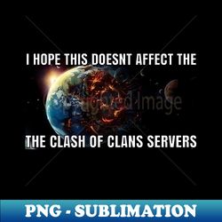 I hope this doesnt affect the clash of clans servers - Instant Sublimation Digital Download - Perfect for Personalization