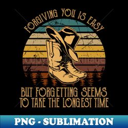 Forgiving You Is Easy But Forgetting Seems To Take The Longest Time Cowboy Boot Vintage - Vintage Sublimation PNG Download - Bold & Eye-catching