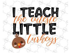 I Teach The Cutest Little Turkeys Svg, Thanksgiving Turkey Svg, Thanksgiving Teacher Svg, Fall Teacher Svg