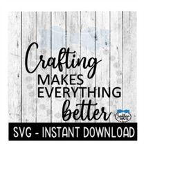 Crafting Makes Everything Better SVG, Inspirational SVG File, Instant Download, Cricut Cut File, Silhouette Cut Files, Download, Print