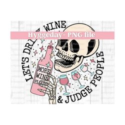 Drink Wine and judge people PNG, Digital Download, Sublimation, Sublimate, wine, mama, mom group, friends, skeleton, skellie, skull,