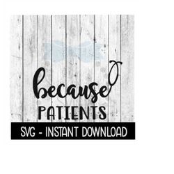 Because Patients SVG, Funny Wine Quotes SVG File, Instant Download, Cricut Cut Files, Silhouette Cut Files, Download, Print