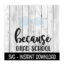 Because Grad School SVG, Funny Wine Quotes SVG File, Instant Download, Cricut Cut Files, Silhouette Cut Files, Download, Print