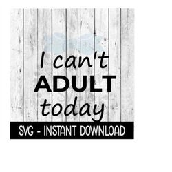 I Can't Adult Today SVG Files, Instant Download, Cricut Cut Files, Silhouette Cut Files, Download, Print