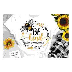 Be kind to everyone svg, Bee svg, Sunflower