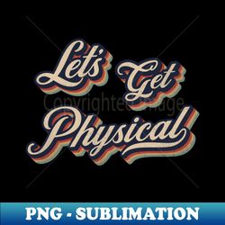 Lets Get Physical - Retro Vintage Typography - Unique Sublimation PNG Download - Stunning Sublimation Graphics