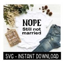 Nope Still Not Married SVG, Tee Shirt SVG File, Tee SVG, Instant Download, Cricut Cut Files, Silhouette Cut Files, Download
