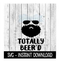 Totally Beer'd SVG, Father's Day Beer Cup SVG Files, Instant Download, Cricut Cut Files, Silhouette Cut Files, Download, Print