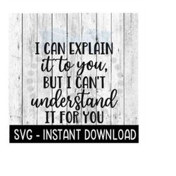 I Can Explain It To You But I Can't Understand It For You SVG File, Instant Download, Cricut Cut File, Silhouette Cut Files, Download, Print