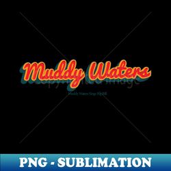 Muddy Waters - PNG Sublimation Digital Download - Create with Confidence