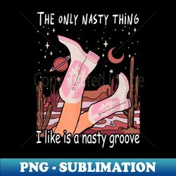The Only Nasty Thing I Like Is A Nasty Groove Cactus Cowboy Mountains Boot  Hats - Premium Sublimation Digital Download - Instantly Transform Your Sublimation Projects