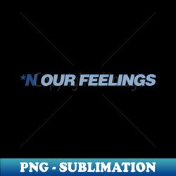 N Our Feelings - Premium Sublimation Digital Download - Create with Confidence