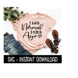 I Was Normal 3 Kids Ago SVG, Tee Shirt SVG Files, Instant Download, Cricut Cut Files, Silhouette Cut Files, Download, Print