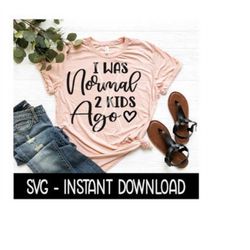 I Was Normal 2 Kids Ago SVG, Tee Shirt SVG Files, Instant Download, Cricut Cut Files, Silhouette Cut Files, Download, Print