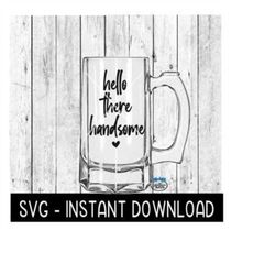 Hello There Handsome SVG, Father's Day Beer Cup SVG Files, Instant Download, Cricut Cut Files, Silhouette Cut Files