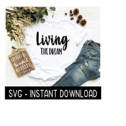 Living The Dream SVG, Tee Shirt SVG. Tee Quotes SVG Files, Instant Download, Cricut Cut Files, Silhouette Cut Files, Download, Print