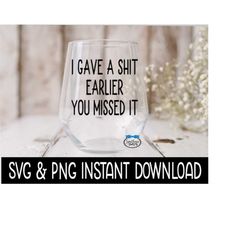 I Gave A Shit Earlier You Missed It SVG, Wine Glass SVG Files, PnG Instant Download, Cricut Cut Files, Silhouette Cut Files, Download, Print