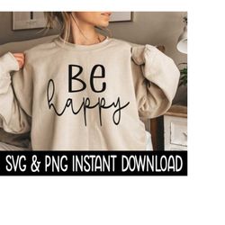 Be Happy SVG, PNG Fall Sweatshirt SVG Files, Tee Shirt SvG Instant Download, Cricut Cut Files, Silhouette Cut Files, Download, Print