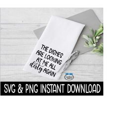 Tea Towel SVG, Tea Towel PNG, The Dishes Are Looking At Me All Dirty Again Instant Download, Cricut Cut File, Silhouette Cut File, Download