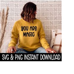 You Are Magic SVG, PNG Sweatshirt SVG Files, Tee Shirt SvG Instant Download, Cricut Cut Files, Silhouette Cut Files, Download, Print