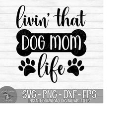 Livin' That Dog Mom Life - Instant Digital Download - svg, png, dxf, and eps files included!