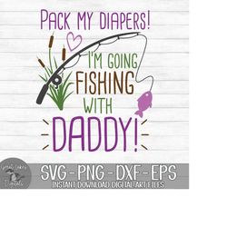 Pack My Diapers I'm Going Fishing With Daddy - Instant Digital Download - svg, png, dxf, and eps files included!