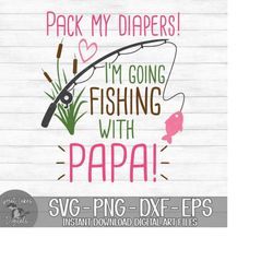 Pack My Diapers I'm Going Fishing With Papa - Instant Digital Download - svg, png, dxf, and eps files included!
