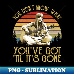 Vintage You Dont Know What Youve Got Til Its Gone - High-Quality PNG Sublimation Download - Perfect for Creative Projects