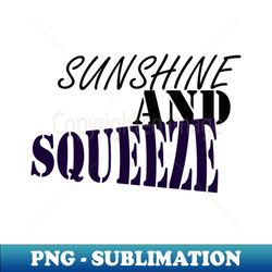 SUNSHINE AND SQUEEZE good t-shirt  nice t-shirt happy t-shirt - PNG Transparent Sublimation File - Spice Up Your Sublimation Projects