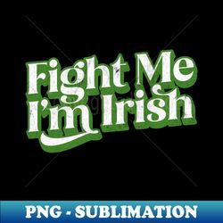 Fight Me Im Irish - PNG Transparent Digital Download File for Sublimation - Perfect for Sublimation Mastery