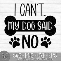 I Can't My Dog Said No - Instant Digital Download - svg, png, dxf, and eps files included! Funny, Dog Mom