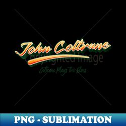 Coltrane Plays the Blues - Modern Sublimation PNG File - Unleash Your Creativity
