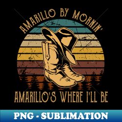 Amarillo By Mornin Amarillos Where Ill Be Boots Cowboys Hats Vintage - PNG Transparent Digital Download File for Sublimation - Boost Your Success with this Inspirational PNG Download