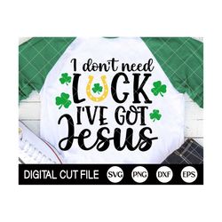 St Patricks Day Svg, I Don't Need Luck I've Got Jesus, Shamrock Svg, Clover Png, Lucky, Kids Shirt Design, Svg Files For Cricut