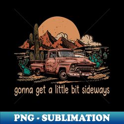 Gonna get a little bit sideways Truck Westerns Deserts Cactus - Stylish Sublimation Digital Download - Perfect for Sublimation Mastery