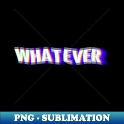 Whatever design  Blurry - Exclusive PNG Sublimation Download - Add a Festive Touch to Every Day