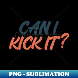 can i kick it - Exclusive Sublimation Digital File - Fashionable and Fearless